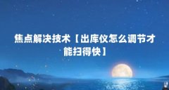 焦点解决技术【出库仪怎么调节才能扫得快】
