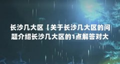 长沙几大区【关于长沙几大区的问题介绍长沙几大区的1点解答对大家有用】