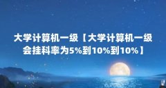 大学计算机一级【大学计算机一级会挂科率为5%到10%到10%】
