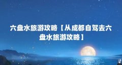 六盘水旅游攻略【从成都自驾去六盘水旅游攻略】