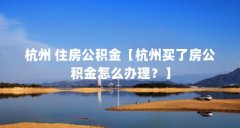 杭州 住房公积金【杭州买了房公积金怎么办理？】