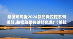 圣堡龙陶瓷2024新品美拉德系列很好,装修效果有啥特色呢?（美拉德风格的焦糖色