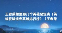 王者荣耀里那几个英雄是坦克（英雄联盟坦克英雄排行榜）【王者荣耀哪个坦克
