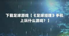下载足球游戏【《足球经理》手机上玩什么游戏？】