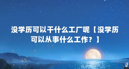 没学历可以干什么工厂呢【没学历可以从事什么工作？】