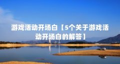游戏活动开场白【5个关于游戏活动开场白的解答】