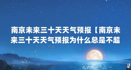南京未来三十天天气预报【南京未来三十天天气预报为什么总是不超过40度】