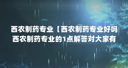 西农制药专业【西农制药专业好吗西农制药专业的1点解答对大家有用】