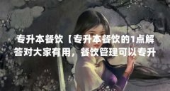 专升本餐饮【专升本餐饮的1点解答对大家有用，餐饮管理可以专升本吗】