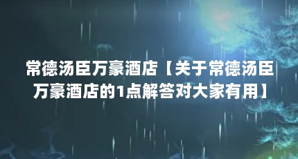 常德汤臣万豪酒店【关于常德汤臣万豪酒店的1点解答对大家有用】