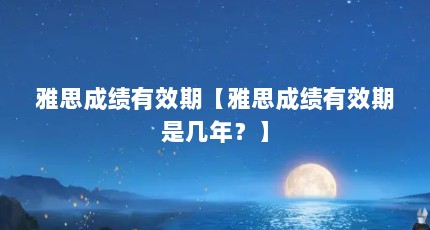 雅思成绩有效期【雅思成绩有效期是几年？】