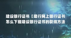 建设银行证书【建行网上银行证书怎么下载建设银行证书的获得方法有以下几个