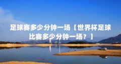 足球赛多少分钟一场【世界杯足球比赛多少分钟一场？】