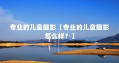 专业的儿童摄影【专业的儿童摄影怎么样？】