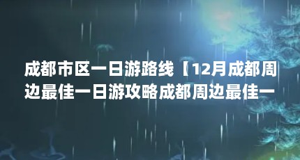 成都市区一日游路线【12月成都周边最佳一日游攻略成都周边最佳一日游攻略】