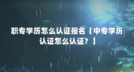 职专学历怎么认证报名【中专学历认证怎么认证？】