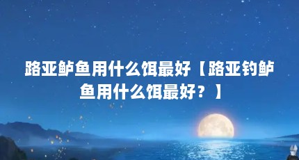路亚鲈鱼用什么饵最好【路亚钓鲈鱼用什么饵最好？】