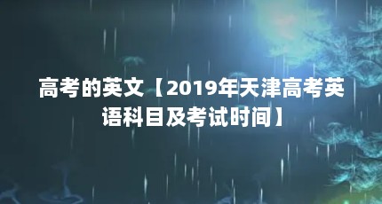 高考的英文【2019年天津高考英语科目及考试时间】