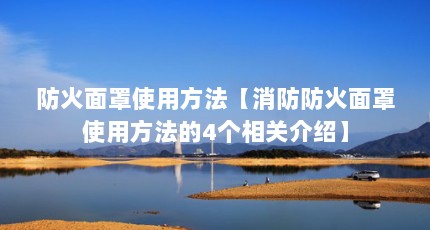 防火面罩使用方法【消防防火面罩使用方法的4个相关介绍】