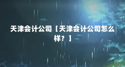 天津会计公司【天津会计公司怎么样？】