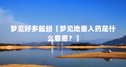 梦见好多蚯蚓【梦见地蚕入药是什么意思？】