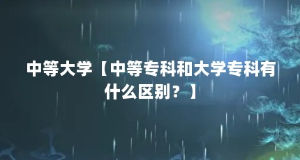 中等大学【中等专科和大学专科有什么区别？】