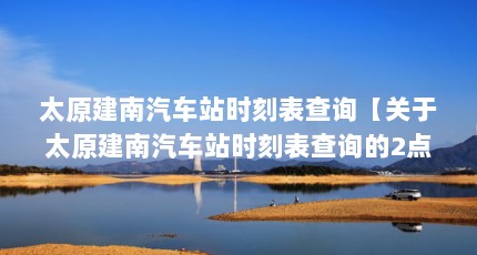 太原建南汽车站时刻表查询【关于太原建南汽车站时刻表查询的2点解答对大家有用】