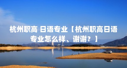 杭州职高 日语专业【杭州职高日语专业怎么样、谢谢？】