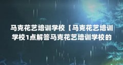 马克花艺培训学校【马克花艺培训学校1点解答马克花艺培训学校的1点解答】