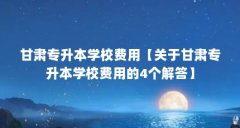 甘肃专升本学校费用【关于甘肃专升本学校费用的4个解答】