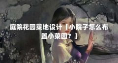 庭院花园菜地设计【小院子怎么布置小菜园？】