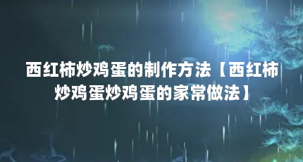 西红柿炒鸡蛋的制作方法【西红柿炒鸡蛋炒鸡蛋的家常做法】