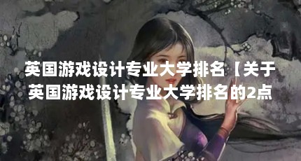 英国游戏设计专业大学排名【关于英国游戏设计专业大学排名的2点解答对大家有用】