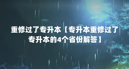 重修过了专升本【专升本重修过了专升本的4个省份解答】