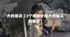 犬的组词【3个相关介绍犬的组词的解答】