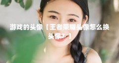 游戏的头像【王者荣耀头像怎么换头像?】