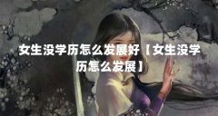 女生没学历怎么发展好【女生没学历怎么发展】
