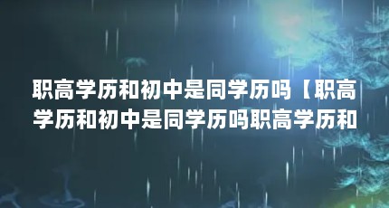 职高学历和初中是同学历吗【职高学历和初中是同学历吗职高学历和初中是同学历吗】