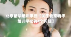 北京精华培训学校【关于北京精华培训学校的4个问题】