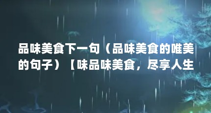 品味美食下一句（品味美食的唯美的句子）【味品味美食，尽享人生】