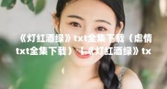 《灯红酒绿》txt全集下载(虐情txt全集下载)【《灯红酒绿》txt全集下载】