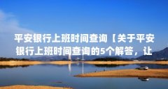 平安银行上班时间查询【关于平安银行上班时间查询的5个解答,让我们一起看