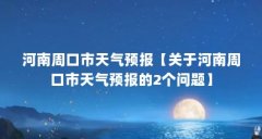 河南周口市天气预报【关于河南周口市天气预报的2个问题】