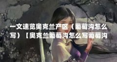 一文速览奥克兰产区(葡萄沟怎么写)【奥克兰葡萄沟怎么写葡萄沟,葡萄沟用