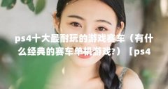 ps4十大最耐玩的游戏赛车（有什么经典的赛车单机游戏?）【ps4十大最耐玩的机