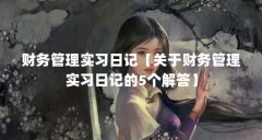 财务管理实习日记【关于财务管理实习日记的5个解答】