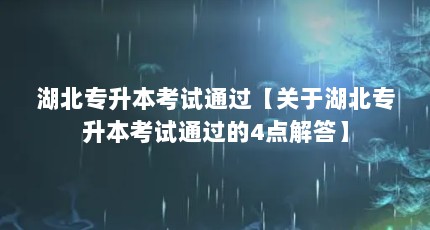 湖北专升本考试通过【关于湖北专升本考试通过的4点解答】