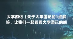 大学游记【关于大学游记的1点解答，让我们一起看看大学游记的解答】