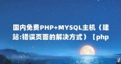 国内免费PHP+MYSQL主机（建站:错误页面的解决方式）【php+mysql主机空间的解决方