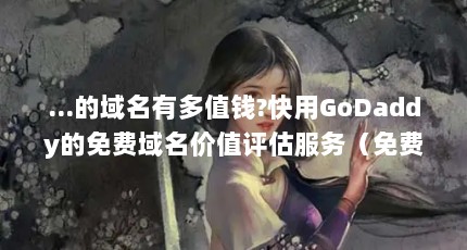 ...的域名有多值钱?快用GoDaddy的免费域名价值评估服务（免费的域名估值工具）【godaddy免费域名估值工具网站域名估值查询】